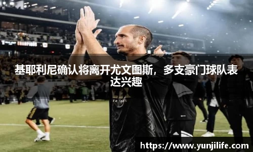 基耶利尼确认将离开尤文图斯，多支豪门球队表达兴趣