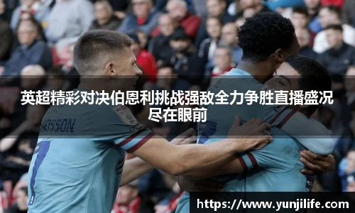 英超精彩对决伯恩利挑战强敌全力争胜直播盛况尽在眼前