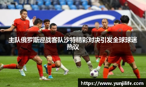 主队俄罗斯迎战客队沙特精彩对决引发全球球迷热议