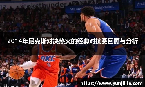 2014年尼克斯对决热火的经典对抗赛回顾与分析