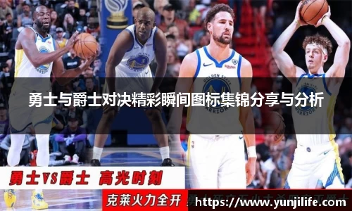 勇士与爵士对决精彩瞬间图标集锦分享与分析