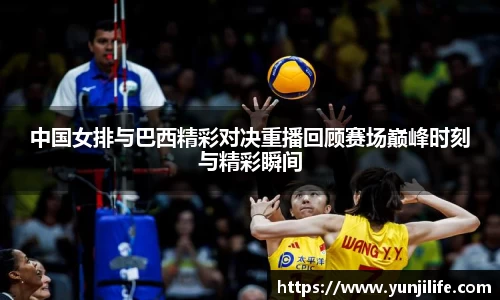 中国女排与巴西精彩对决重播回顾赛场巅峰时刻与精彩瞬间