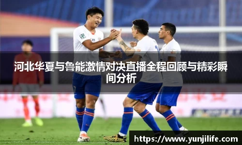 河北华夏与鲁能激情对决直播全程回顾与精彩瞬间分析