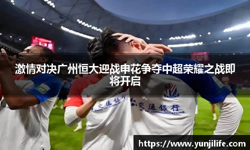 激情对决广州恒大迎战申花争夺中超荣耀之战即将开启