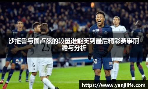 沙拖鲁与图卢兹的较量谁能笑到最后精彩赛事前瞻与分析