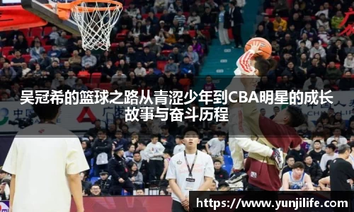 吴冠希的篮球之路从青涩少年到CBA明星的成长故事与奋斗历程