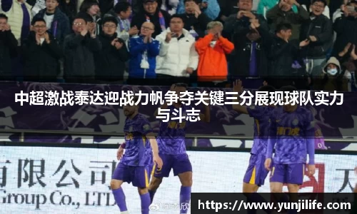 中超激战泰达迎战力帆争夺关键三分展现球队实力与斗志