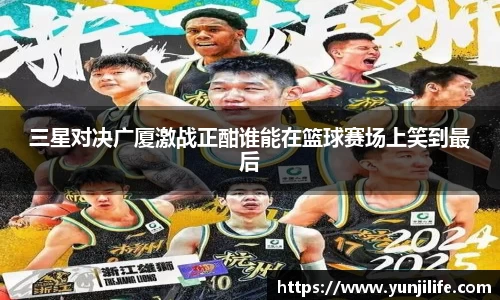 三星对决广厦激战正酣谁能在篮球赛场上笑到最后