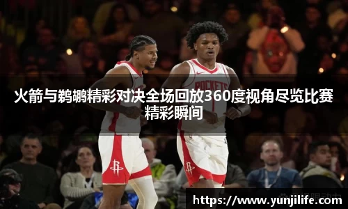 火箭与鹈鹕精彩对决全场回放360度视角尽览比赛精彩瞬间