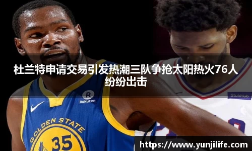 杜兰特申请交易引发热潮三队争抢太阳热火76人纷纷出击