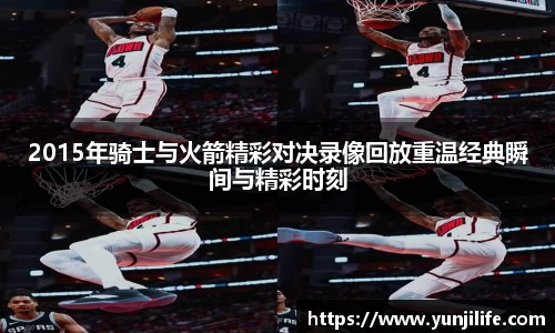 2015年骑士与火箭精彩对决录像回放重温经典瞬间与精彩时刻