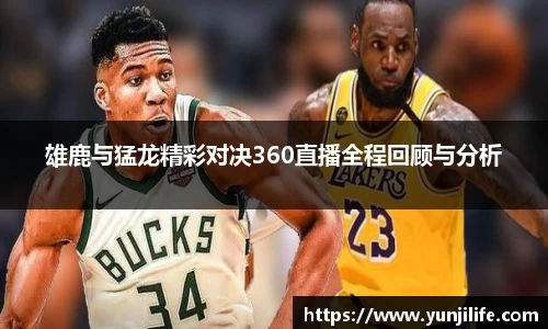 雄鹿与猛龙精彩对决360直播全程回顾与分析