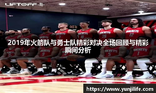 2019年火箭队与勇士队精彩对决全场回顾与精彩瞬间分析