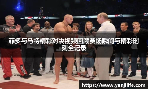 菲多与马特精彩对决视频回顾赛场瞬间与精彩时刻全记录