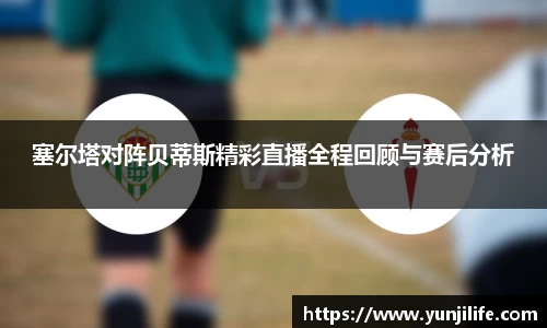 塞尔塔对阵贝蒂斯精彩直播全程回顾与赛后分析