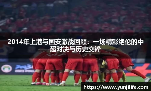 2014年上港与国安激战回顾：一场精彩绝伦的中超对决与历史交锋