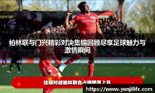 柏林联与门兴精彩对决集锦回顾尽享足球魅力与激情瞬间