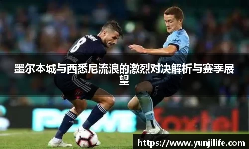 墨尔本城与西悉尼流浪的激烈对决解析与赛季展望