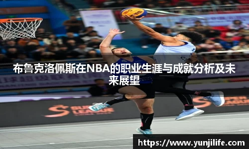布鲁克洛佩斯在NBA的职业生涯与成就分析及未来展望