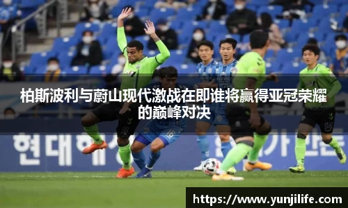 柏斯波利与蔚山现代激战在即谁将赢得亚冠荣耀的巅峰对决