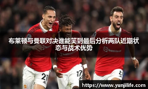 布莱顿与曼联对决谁能笑到最后分析两队近期状态与战术优势