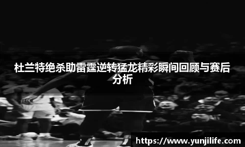 杜兰特绝杀助雷霆逆转猛龙精彩瞬间回顾与赛后分析