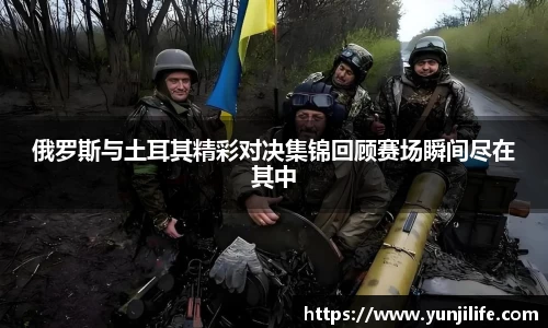 俄罗斯与土耳其精彩对决集锦回顾赛场瞬间尽在其中