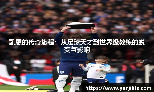 凯恩的传奇旅程：从足球天才到世界级教练的蜕变与影响