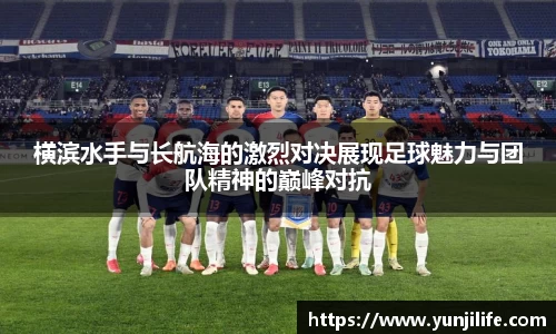 米兰横滨水手与长航海的激烈对决展现足球魅力与团队精神的巅峰对抗