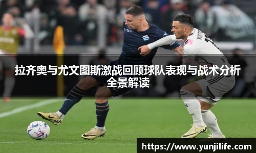 米兰拉齐奥与尤文图斯激战回顾球队表现与战术分析全景解读