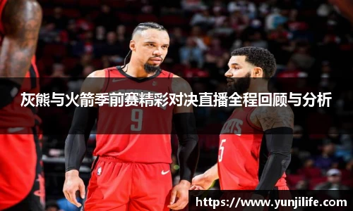 米兰灰熊与火箭季前赛精彩对决直播全程回顾与分析