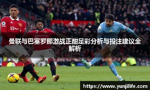 米兰曼联与巴塞罗那激战正酣足彩分析与投注建议全解析